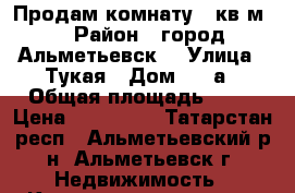 Продам комнату 17кв.м. › Район ­ город Альметьевск  › Улица ­ Тукая › Дом ­ 37а › Общая площадь ­ 17 › Цена ­ 800 000 - Татарстан респ., Альметьевский р-н, Альметьевск г. Недвижимость » Квартиры продажа   
